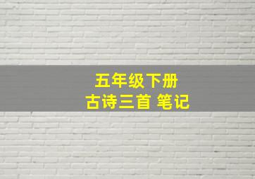 五年级下册 古诗三首 笔记